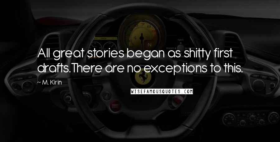 M. Kirin Quotes: All great stories began as shitty first drafts.There are no exceptions to this.