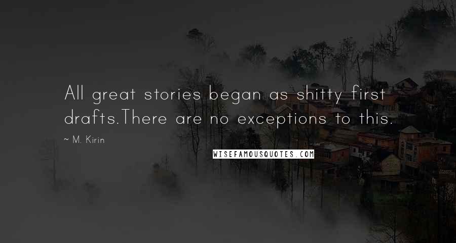 M. Kirin Quotes: All great stories began as shitty first drafts.There are no exceptions to this.