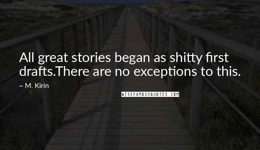 M. Kirin Quotes: All great stories began as shitty first drafts.There are no exceptions to this.