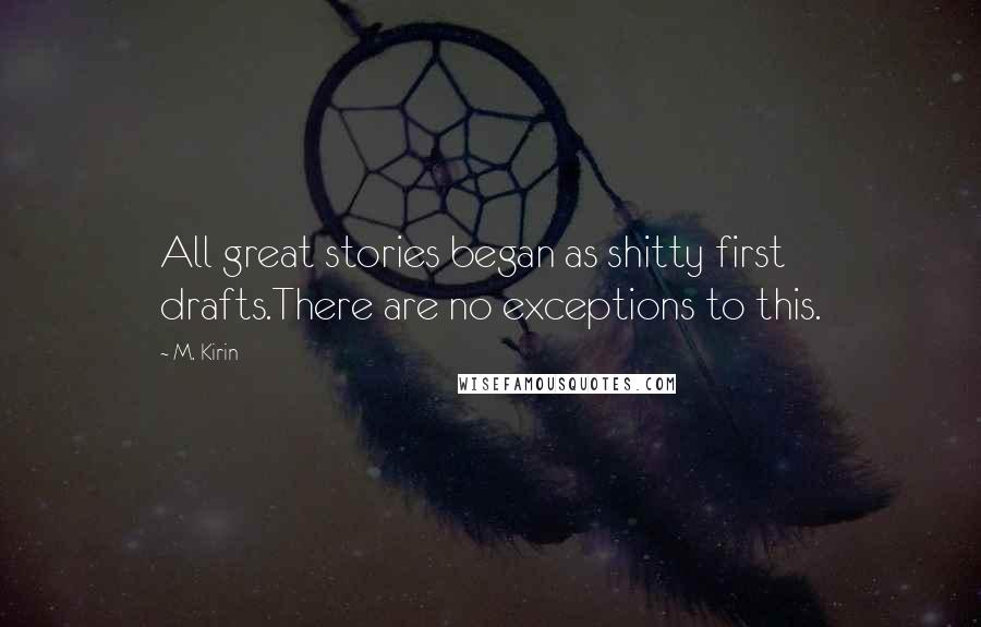 M. Kirin Quotes: All great stories began as shitty first drafts.There are no exceptions to this.