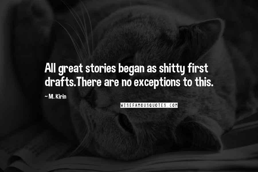 M. Kirin Quotes: All great stories began as shitty first drafts.There are no exceptions to this.