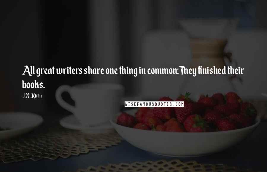 M. Kirin Quotes: All great writers share one thing in common:They finished their books.