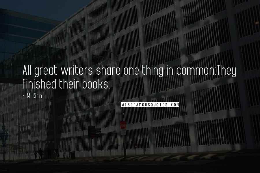 M. Kirin Quotes: All great writers share one thing in common:They finished their books.