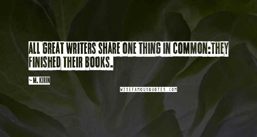 M. Kirin Quotes: All great writers share one thing in common:They finished their books.