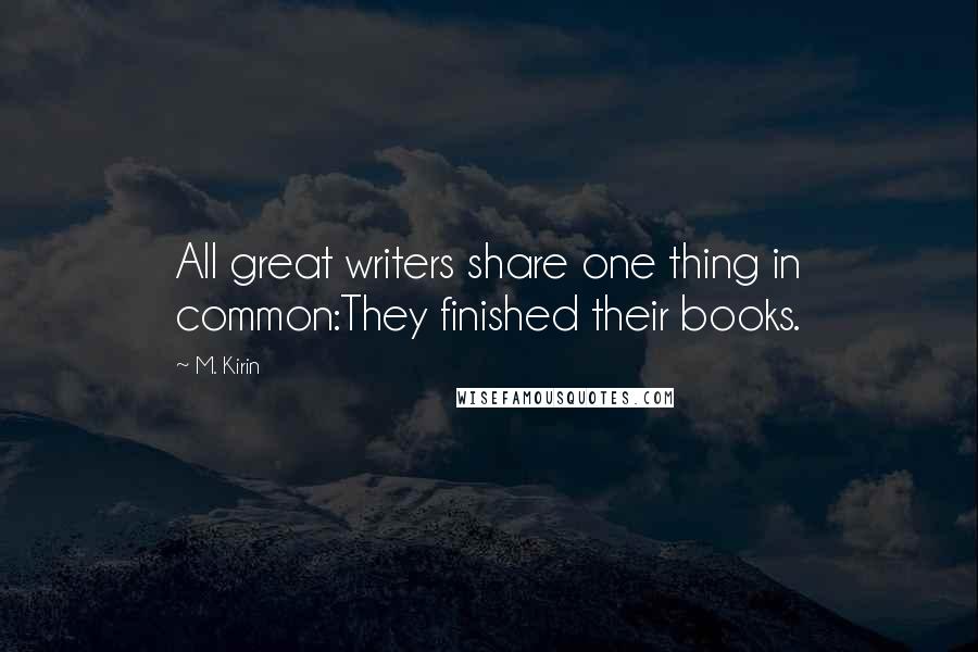 M. Kirin Quotes: All great writers share one thing in common:They finished their books.