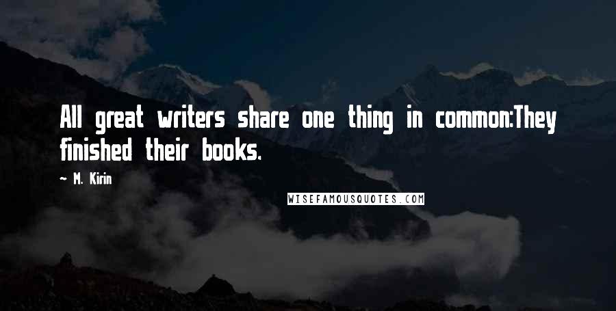 M. Kirin Quotes: All great writers share one thing in common:They finished their books.