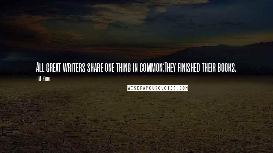 M. Kirin Quotes: All great writers share one thing in common:They finished their books.