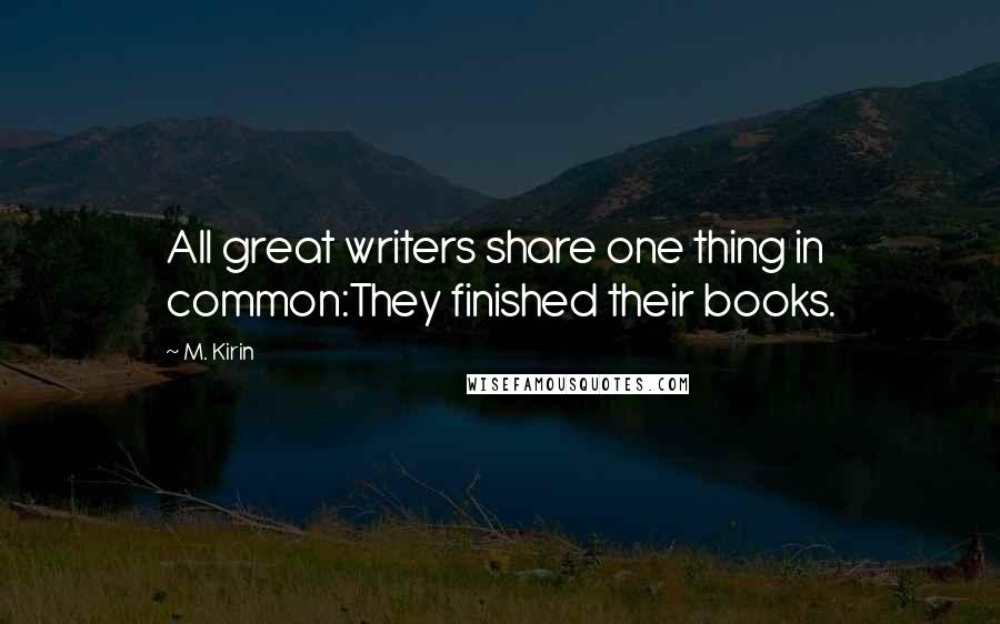 M. Kirin Quotes: All great writers share one thing in common:They finished their books.