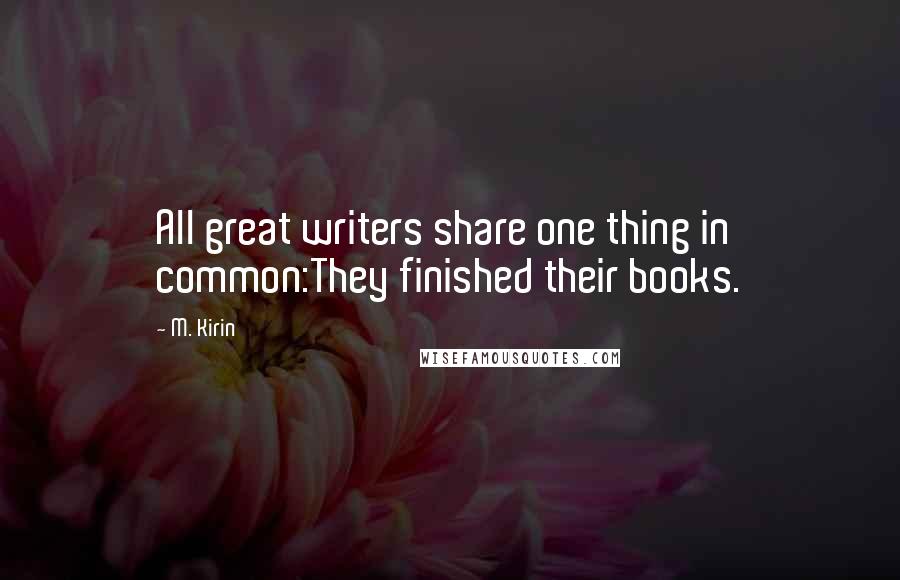 M. Kirin Quotes: All great writers share one thing in common:They finished their books.