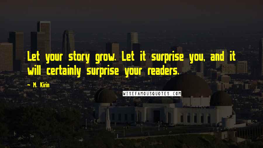 M. Kirin Quotes: Let your story grow. Let it surprise you, and it will certainly surprise your readers.