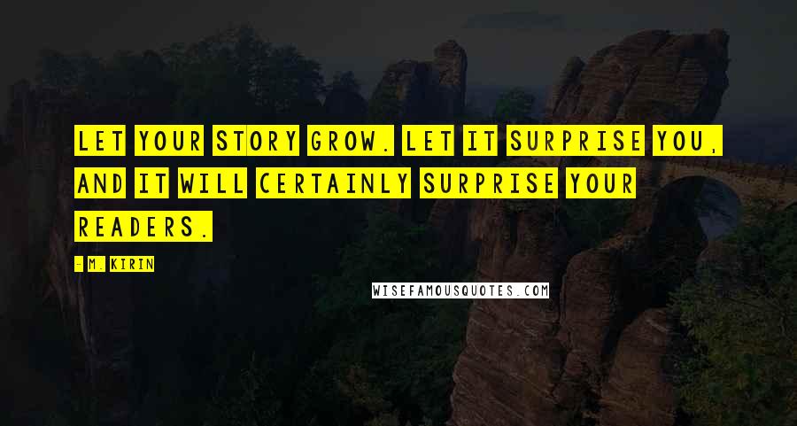 M. Kirin Quotes: Let your story grow. Let it surprise you, and it will certainly surprise your readers.