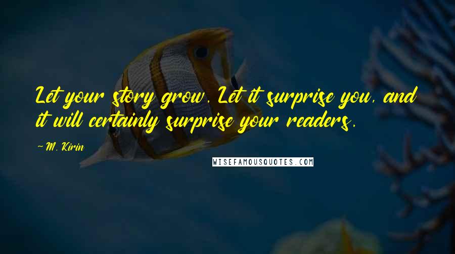 M. Kirin Quotes: Let your story grow. Let it surprise you, and it will certainly surprise your readers.