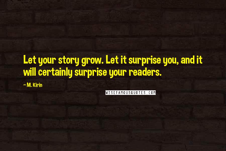 M. Kirin Quotes: Let your story grow. Let it surprise you, and it will certainly surprise your readers.