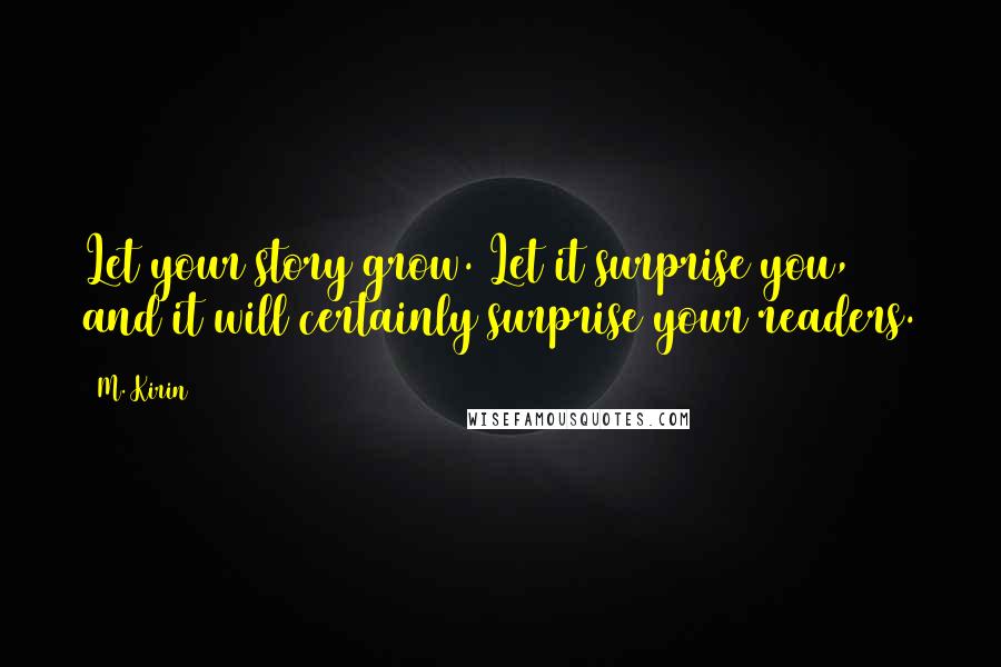 M. Kirin Quotes: Let your story grow. Let it surprise you, and it will certainly surprise your readers.