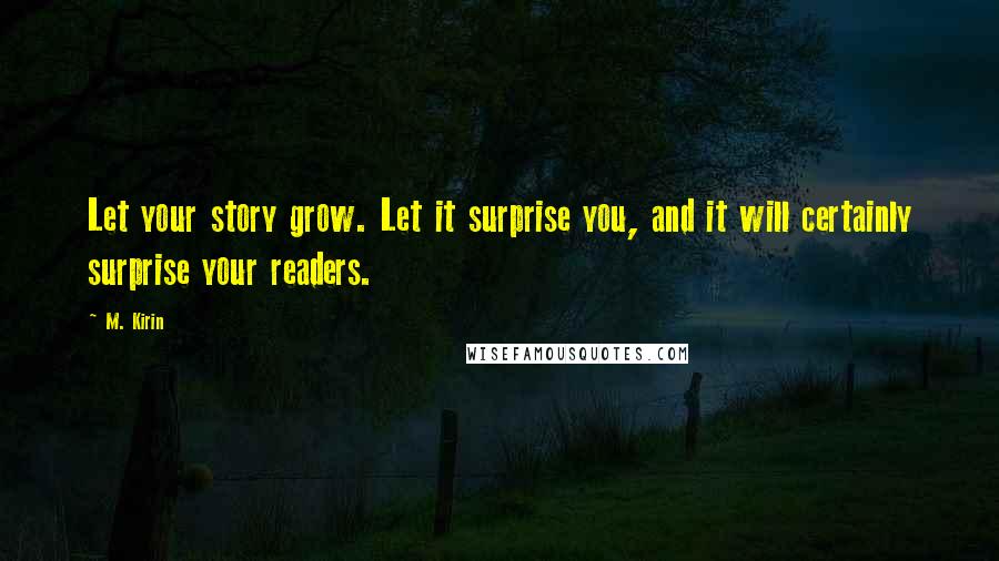 M. Kirin Quotes: Let your story grow. Let it surprise you, and it will certainly surprise your readers.