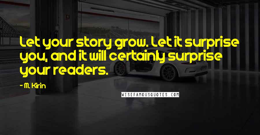 M. Kirin Quotes: Let your story grow. Let it surprise you, and it will certainly surprise your readers.