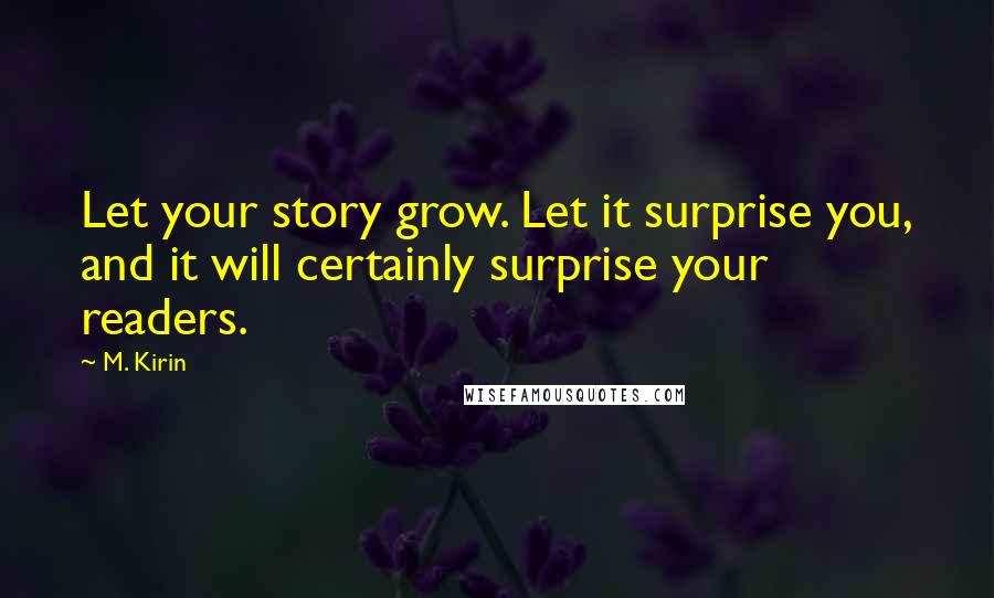 M. Kirin Quotes: Let your story grow. Let it surprise you, and it will certainly surprise your readers.