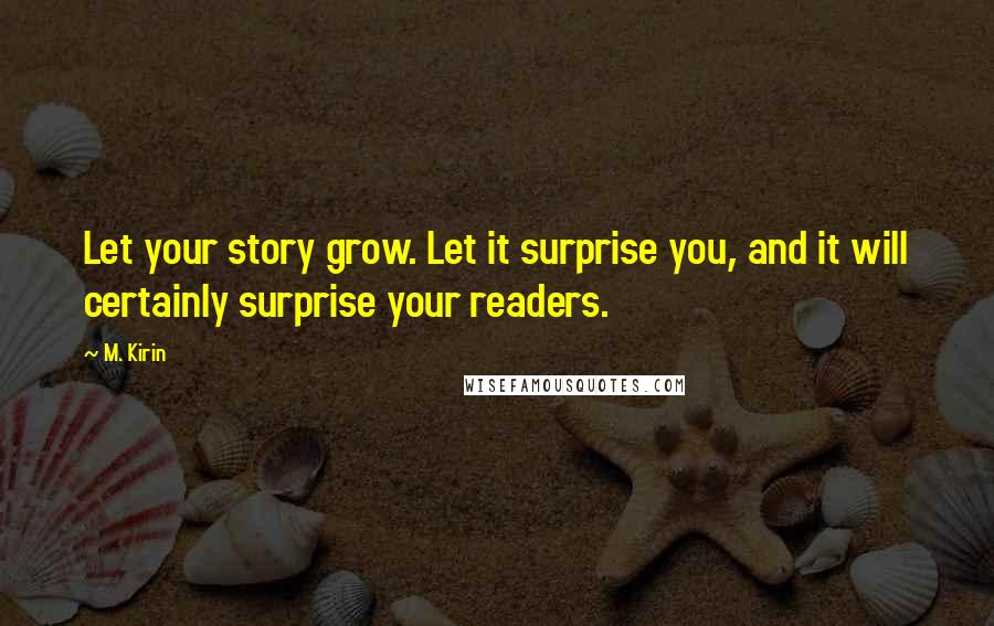 M. Kirin Quotes: Let your story grow. Let it surprise you, and it will certainly surprise your readers.