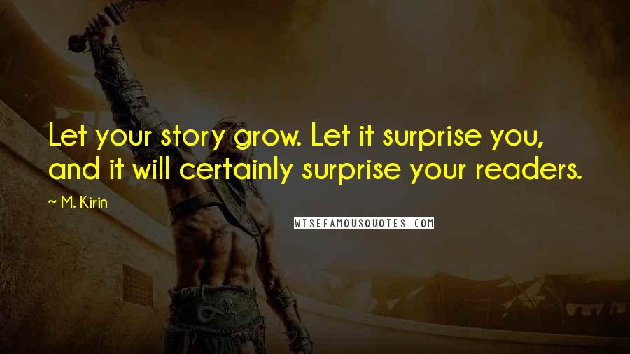 M. Kirin Quotes: Let your story grow. Let it surprise you, and it will certainly surprise your readers.