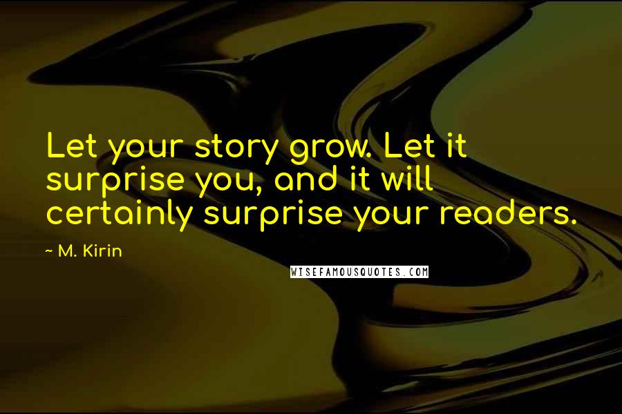 M. Kirin Quotes: Let your story grow. Let it surprise you, and it will certainly surprise your readers.