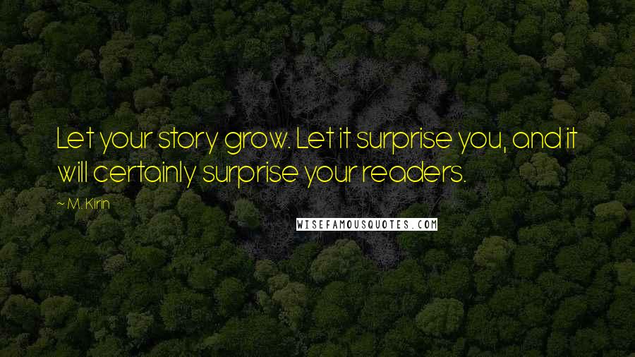 M. Kirin Quotes: Let your story grow. Let it surprise you, and it will certainly surprise your readers.