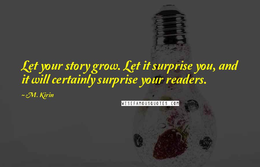 M. Kirin Quotes: Let your story grow. Let it surprise you, and it will certainly surprise your readers.