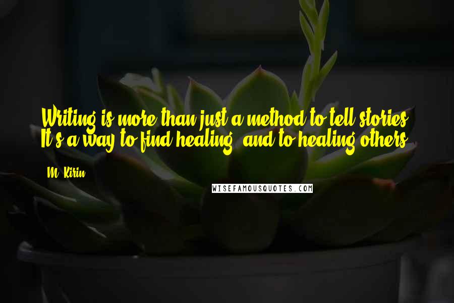 M. Kirin Quotes: Writing is more than just a method to tell stories. It's a way to find healing, and to healing others.