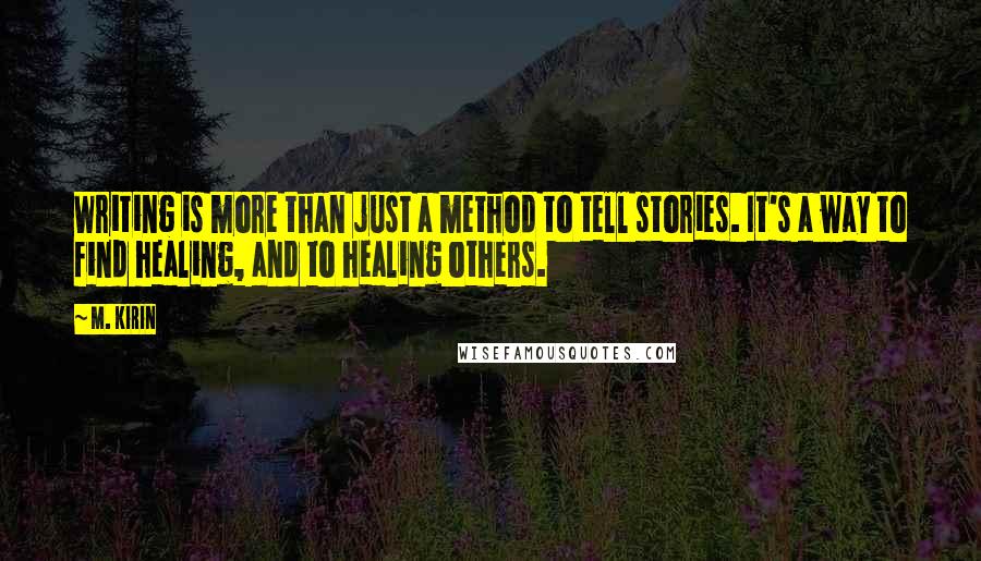 M. Kirin Quotes: Writing is more than just a method to tell stories. It's a way to find healing, and to healing others.