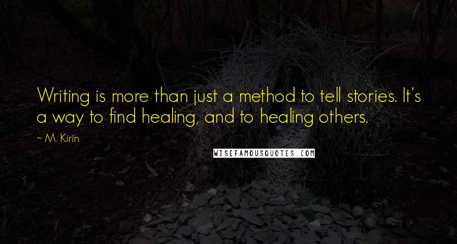 M. Kirin Quotes: Writing is more than just a method to tell stories. It's a way to find healing, and to healing others.