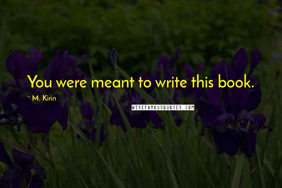 M. Kirin Quotes: You were meant to write this book.
