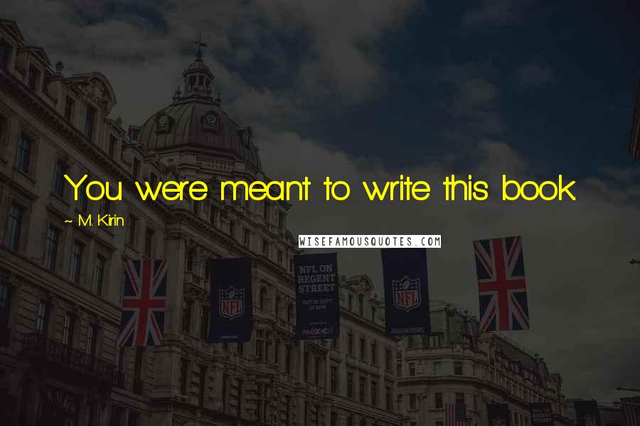 M. Kirin Quotes: You were meant to write this book.