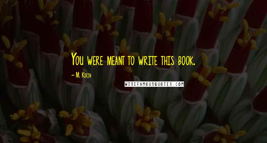 M. Kirin Quotes: You were meant to write this book.