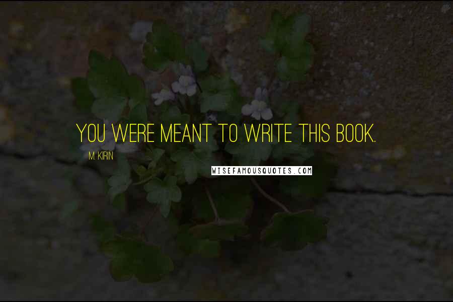M. Kirin Quotes: You were meant to write this book.