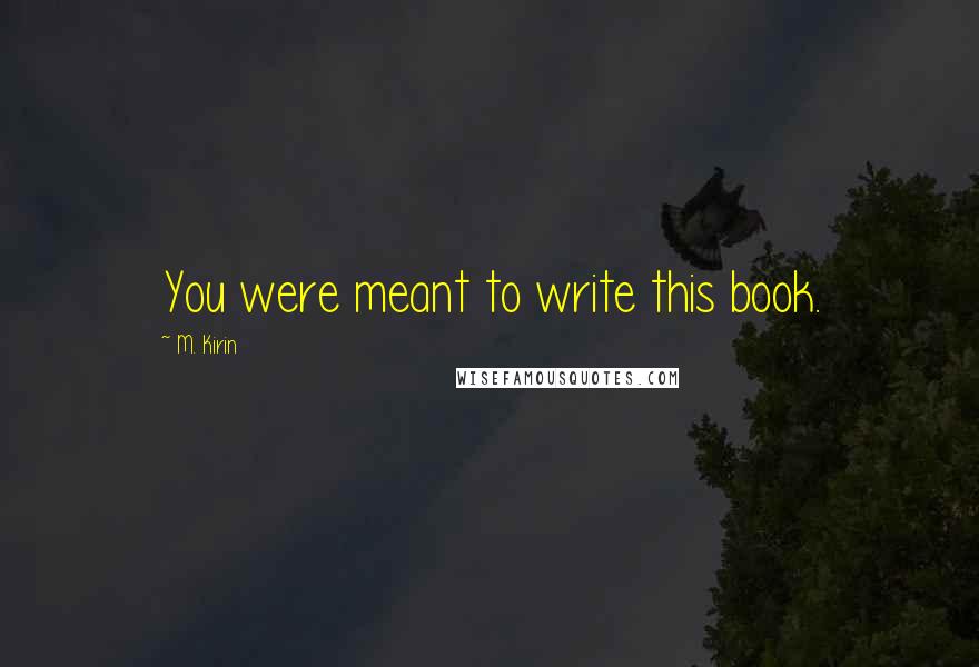 M. Kirin Quotes: You were meant to write this book.