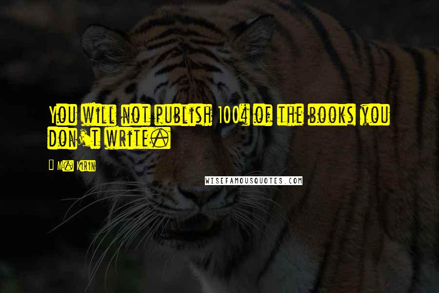 M. Kirin Quotes: You will not publish 100% of the books you don't write.