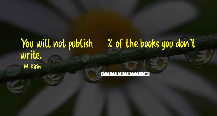 M. Kirin Quotes: You will not publish 100% of the books you don't write.