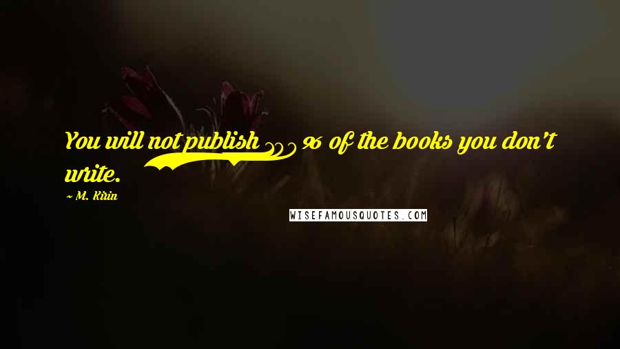 M. Kirin Quotes: You will not publish 100% of the books you don't write.
