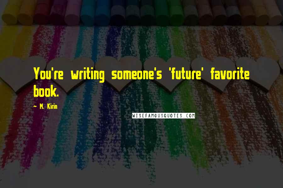 M. Kirin Quotes: You're writing someone's 'future' favorite book.