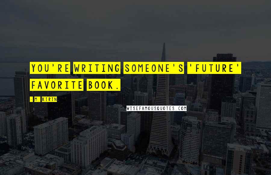 M. Kirin Quotes: You're writing someone's 'future' favorite book.