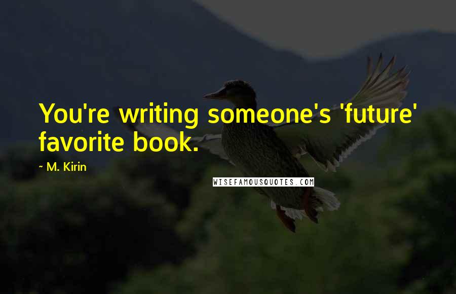 M. Kirin Quotes: You're writing someone's 'future' favorite book.