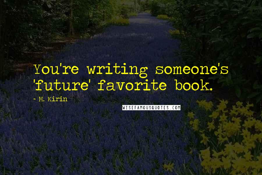 M. Kirin Quotes: You're writing someone's 'future' favorite book.