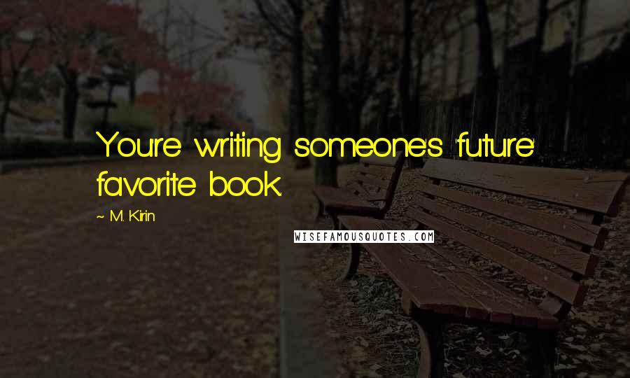 M. Kirin Quotes: You're writing someone's 'future' favorite book.