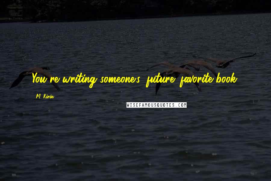 M. Kirin Quotes: You're writing someone's 'future' favorite book.