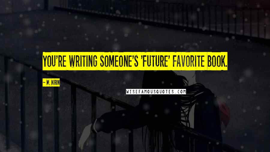 M. Kirin Quotes: You're writing someone's 'future' favorite book.