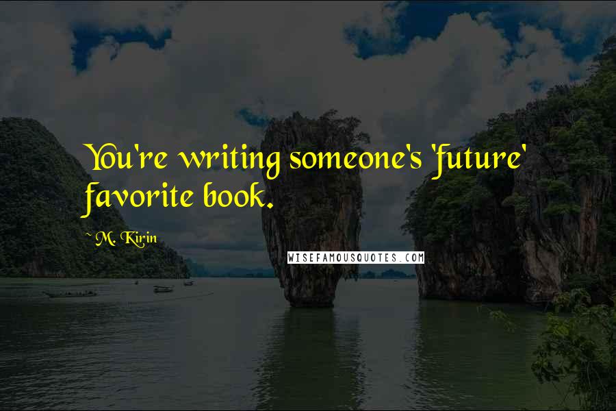 M. Kirin Quotes: You're writing someone's 'future' favorite book.