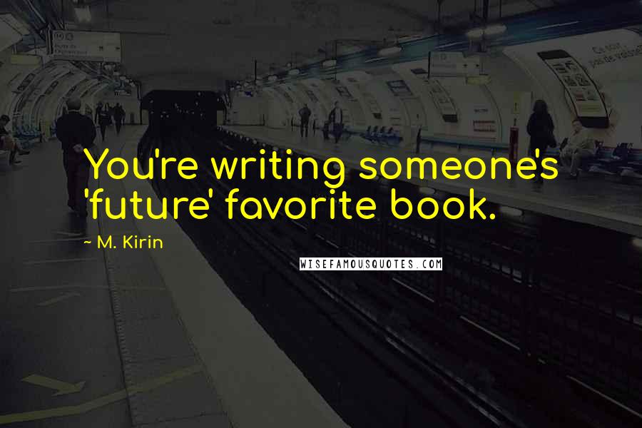 M. Kirin Quotes: You're writing someone's 'future' favorite book.