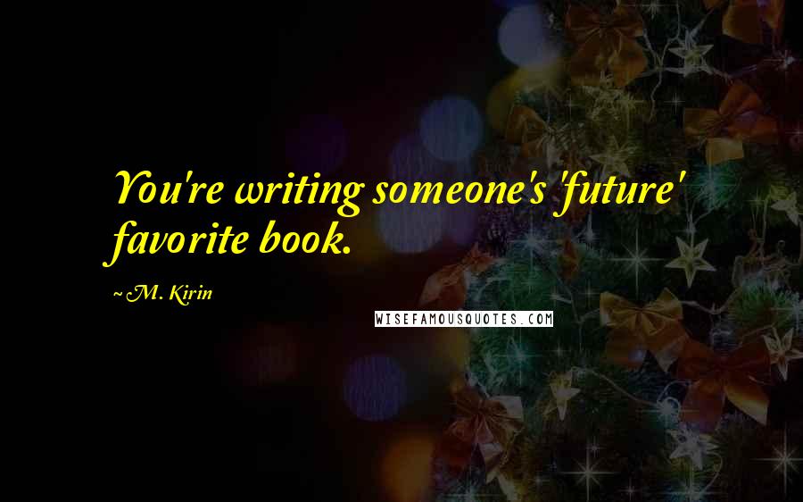 M. Kirin Quotes: You're writing someone's 'future' favorite book.