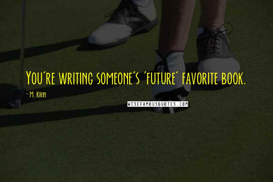 M. Kirin Quotes: You're writing someone's 'future' favorite book.
