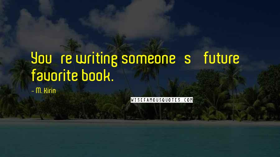 M. Kirin Quotes: You're writing someone's 'future' favorite book.