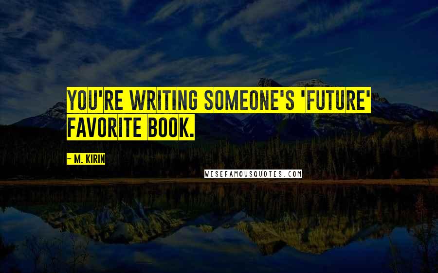 M. Kirin Quotes: You're writing someone's 'future' favorite book.
